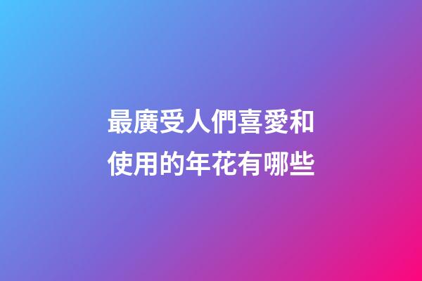 最廣受人們喜愛和使用的年花有哪些