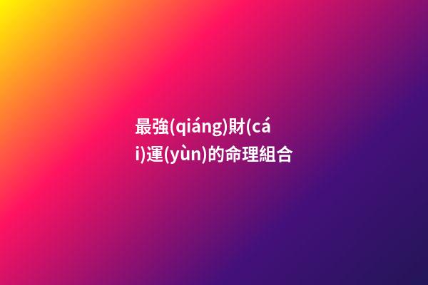 最強(qiáng)財(cái)運(yùn)的命理組合