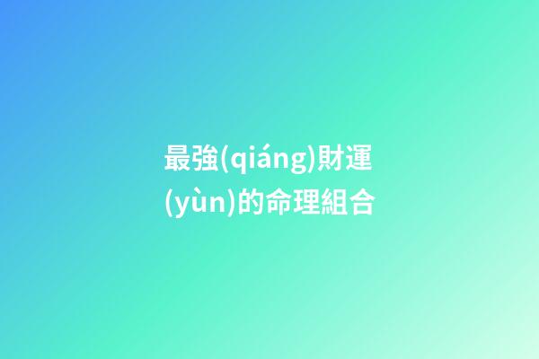 最強(qiáng)財運(yùn)的命理組合