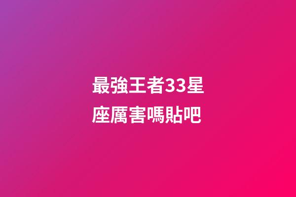 最強王者33星座厲害嗎貼吧-第1張-星座運勢-玄機派