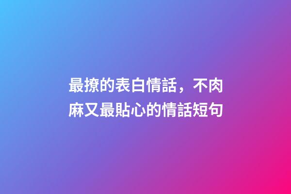 最撩的表白情話，不肉麻又最貼心的情話短句-第1張-觀點-玄機派