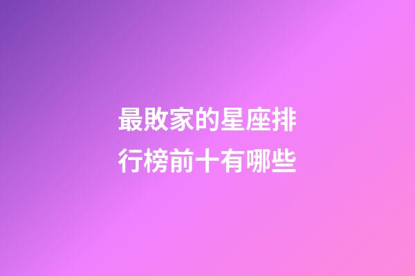 最敗家的星座排行榜前十有哪些-第1張-星座運勢-玄機派