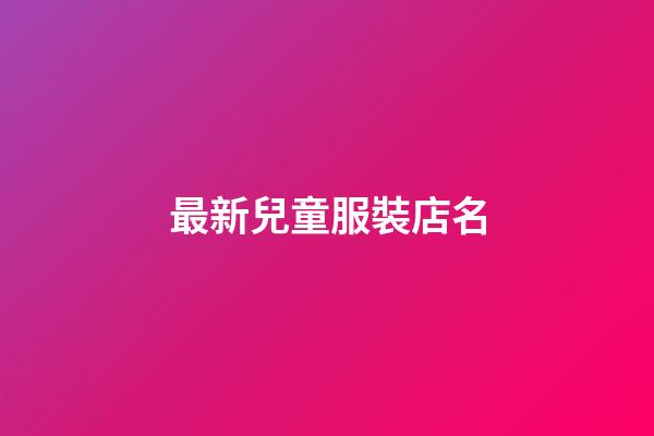最新兒童服裝店名-第1張-店鋪起名-玄機(jī)派