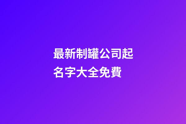 最新制罐公司起名字大全免費-第1張-公司起名-玄機派