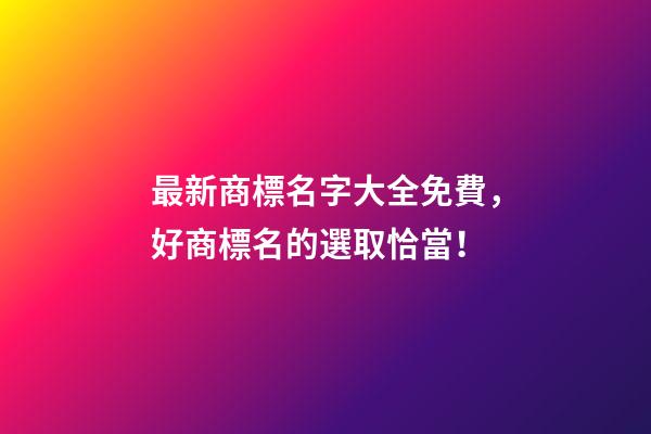 最新商標名字大全免費，好商標名的選取恰當！-第1張-商標起名-玄機派