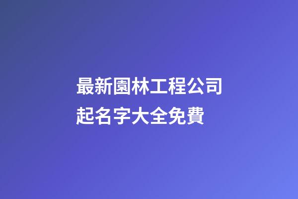 最新園林工程公司起名字大全免費-第1張-公司起名-玄機派