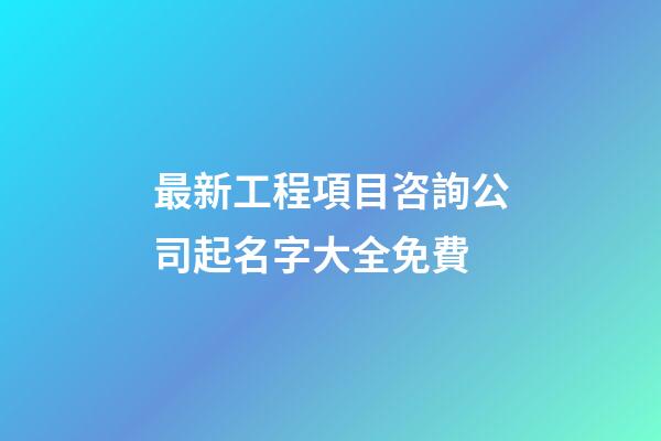 最新工程項目咨詢公司起名字大全免費-第1張-公司起名-玄機派
