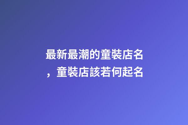 最新最潮的童裝店名，童裝店該若何起名-第1張-店鋪起名-玄機派