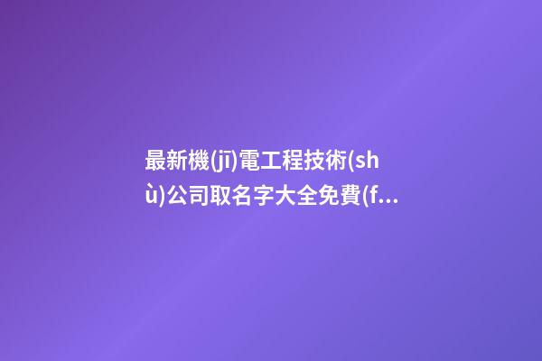 最新機(jī)電工程技術(shù)公司取名字大全免費(fèi)-第1張-公司起名-玄機(jī)派