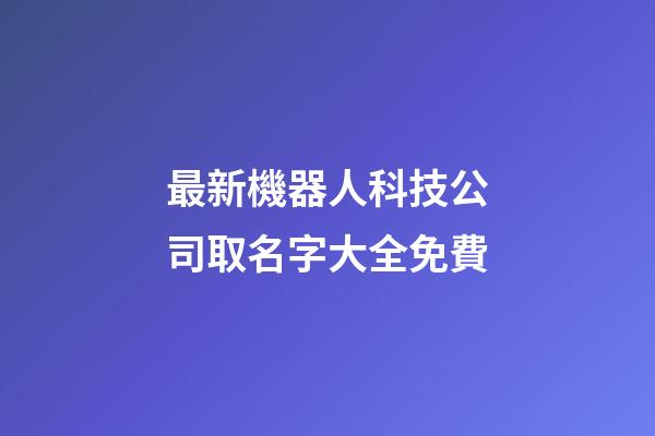 最新機器人科技公司取名字大全免費-第1張-公司起名-玄機派