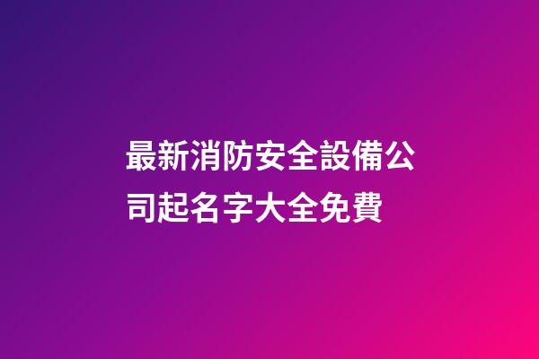 最新消防安全設備公司起名字大全免費-第1張-公司起名-玄機派