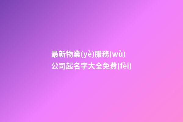 最新物業(yè)服務(wù)公司起名字大全免費(fèi)-第1張-公司起名-玄機(jī)派