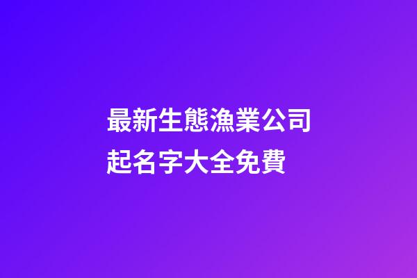 最新生態漁業公司起名字大全免費-第1張-公司起名-玄機派