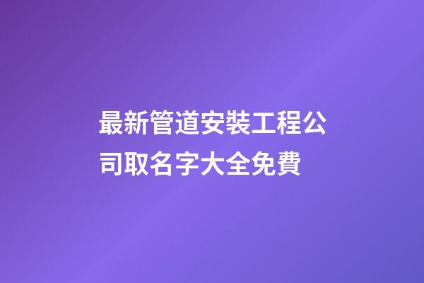 最新管道安裝工程公司取名字大全免費-第1張-公司起名-玄機派