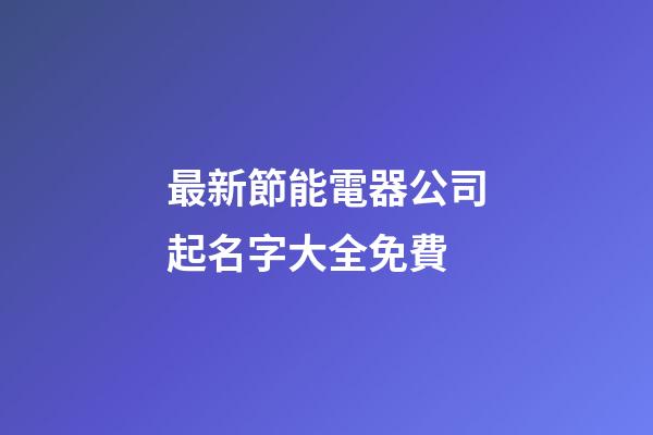 最新節能電器公司起名字大全免費-第1張-公司起名-玄機派