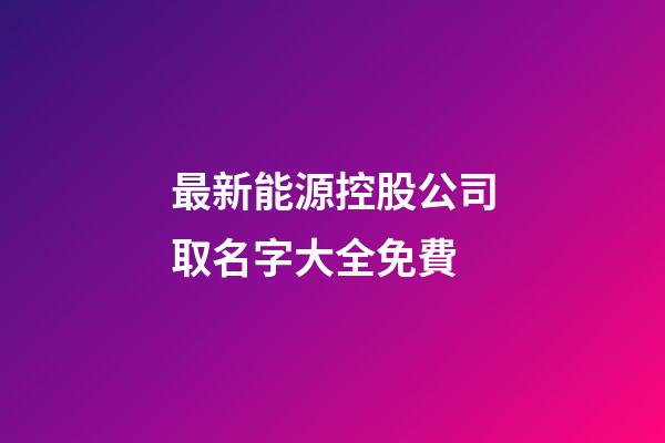 最新能源控股公司取名字大全免費-第1張-公司起名-玄機派