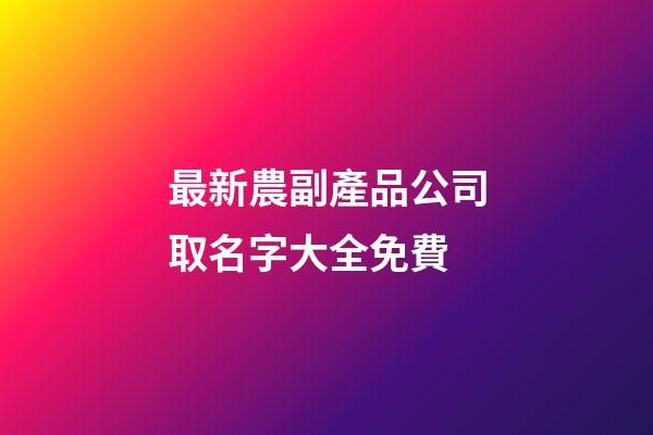 最新農副產品公司取名字大全免費-第1張-公司起名-玄機派