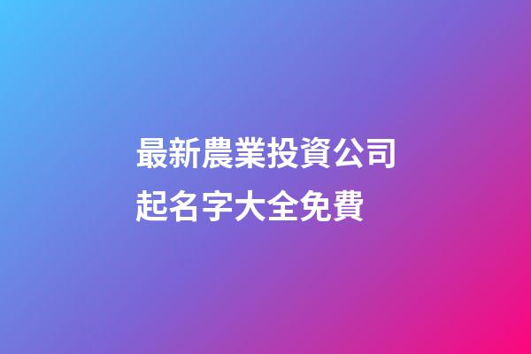 最新農業投資公司起名字大全免費-第1張-公司起名-玄機派