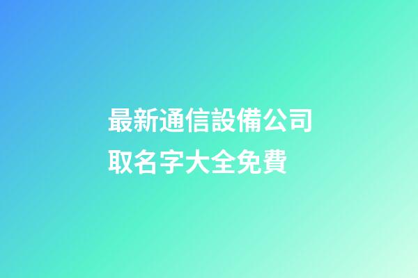 最新通信設備公司取名字大全免費-第1張-公司起名-玄機派