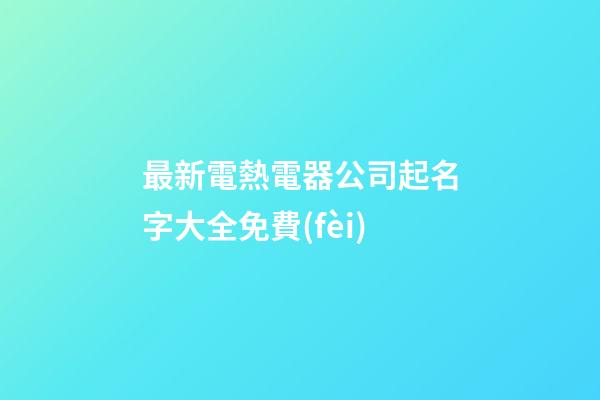 最新電熱電器公司起名字大全免費(fèi)-第1張-公司起名-玄機(jī)派