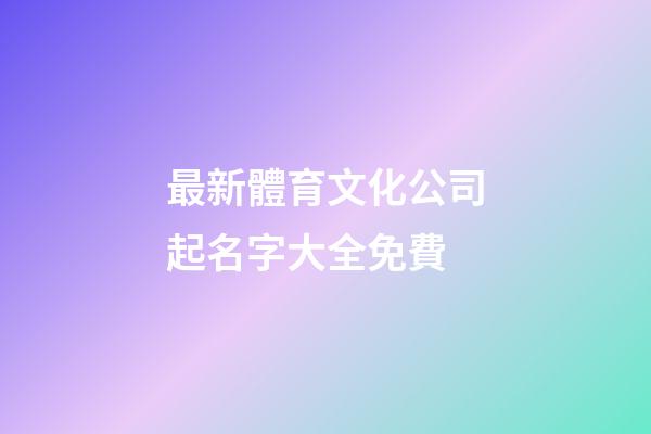 最新體育文化公司起名字大全免費-第1張-公司起名-玄機派