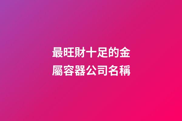 最旺財十足的金屬容器公司名稱-第1張-公司起名-玄機派