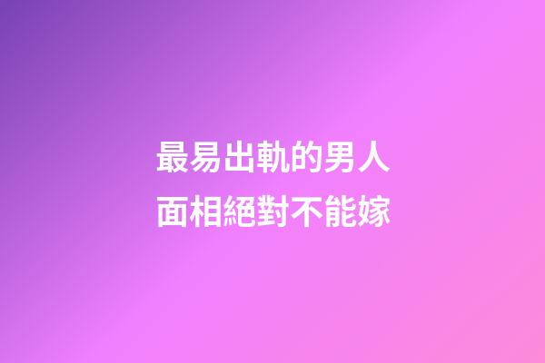 最易出軌的男人面相絕對不能嫁