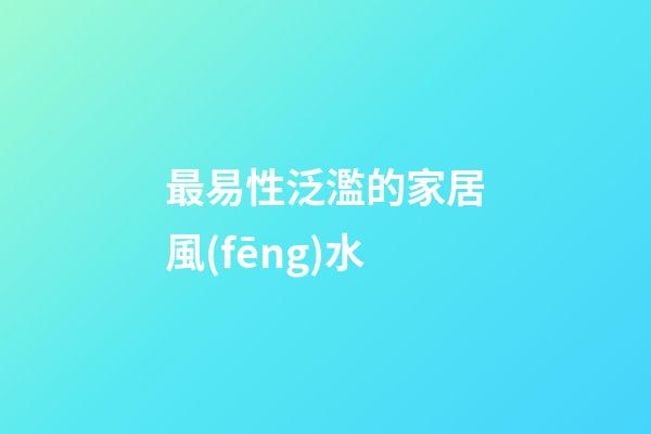 最易性泛濫的家居風(fēng)水