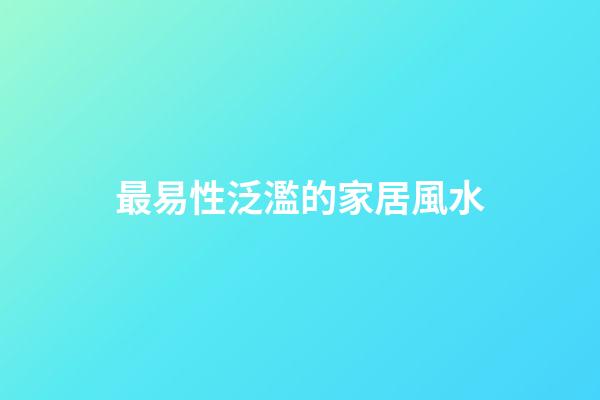 最易性泛濫的家居風水