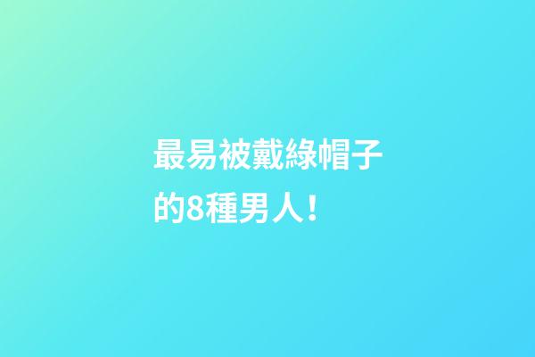 最易被戴綠帽子的8種男人！