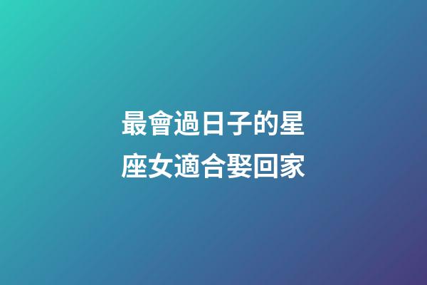 最會過日子的星座女適合娶回家-第1張-星座運勢-玄機(jī)派