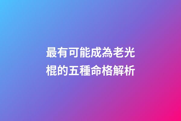 最有可能成為老光棍的五種命格解析