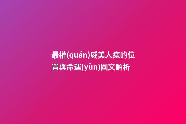 最權(quán)威美人痣的位置與命運(yùn)圖文解析
