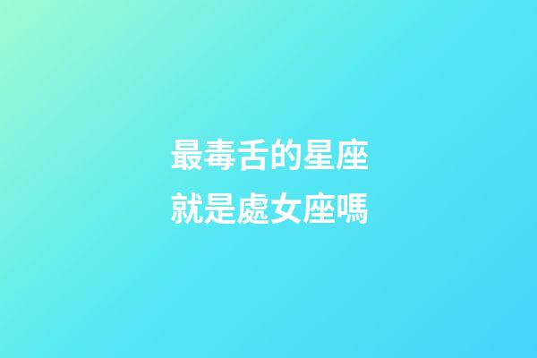 最毒舌的星座就是處女座嗎-第1張-星座運勢-玄機派