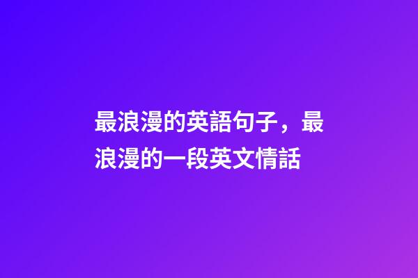 最浪漫的英語句子，最浪漫的一段英文情話-第1張-觀點(diǎn)-玄機(jī)派