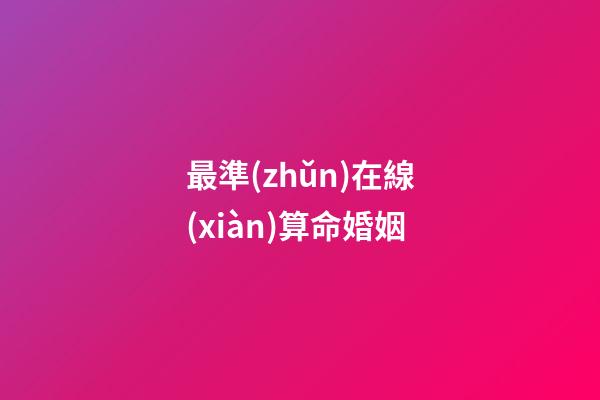 最準(zhǔn)在線(xiàn)算命婚姻