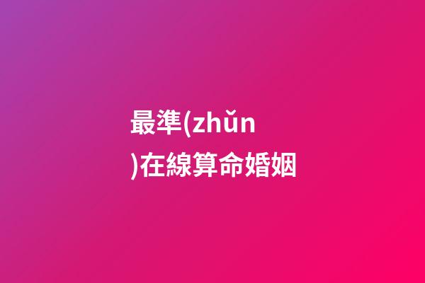 最準(zhǔn)在線算命婚姻