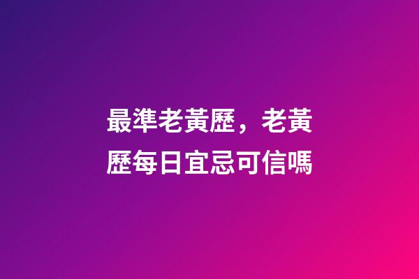 最準老黃歷，老黃歷每日宜忌可信嗎-第1張-觀點-玄機派