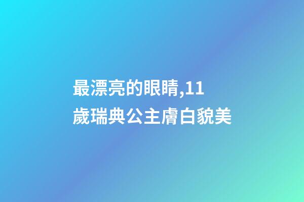 最漂亮的眼睛,11歲瑞典公主膚白貌美-第1張-觀點-玄機派