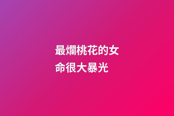 最爛桃花的女命很大暴光
