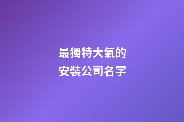 最獨特大氣的安裝公司名字-第1張-公司起名-玄機派