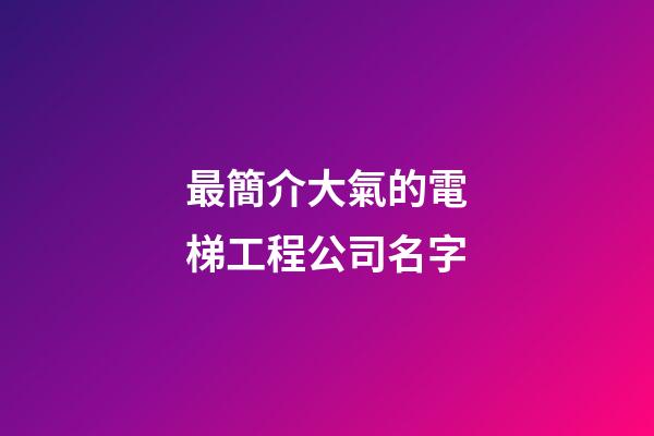 最簡介大氣的電梯工程公司名字-第1張-公司起名-玄機派