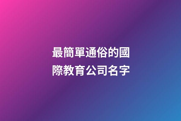最簡單通俗的國際教育公司名字-第1張-公司起名-玄機派