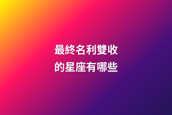 最終名利雙收的星座有哪些