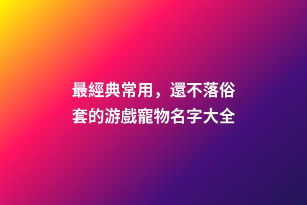 最經典常用，還不落俗套的游戲寵物名字大全