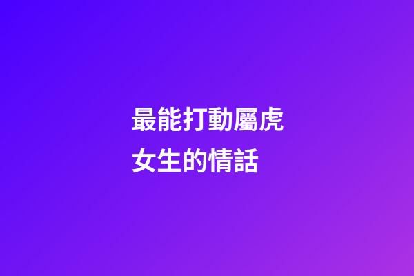 最能打動屬虎女生的情話
