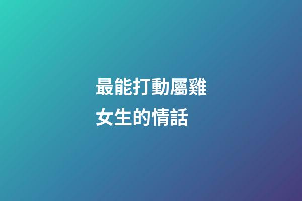 最能打動屬雞女生的情話