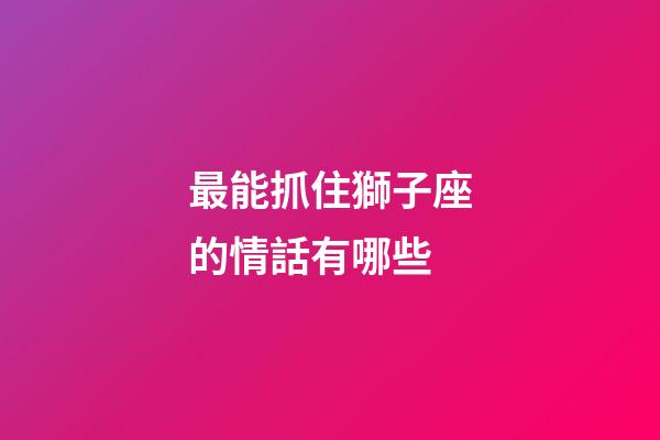 最能抓住獅子座的情話有哪些-第1張-星座運(yùn)勢(shì)-玄機(jī)派