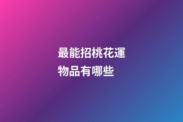 最能招桃花運物品有哪些