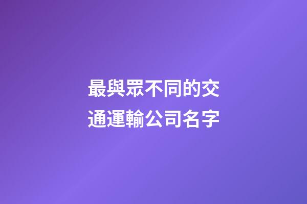 最與眾不同的交通運輸公司名字-第1張-公司起名-玄機派